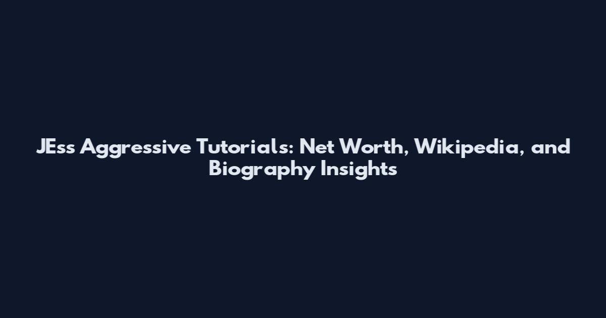 JEss Aggressive Tutorials: Net Worth, Wikipedia, and Biography Insights