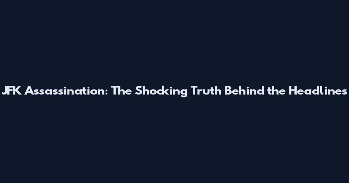 JFK Assassination: The Shocking Truth Behind the Headlines
