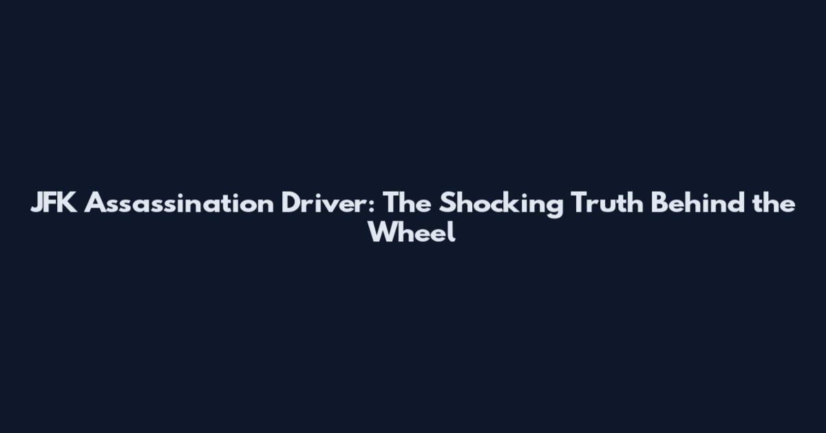 JFK Assassination Driver: The Shocking Truth Behind the Wheel