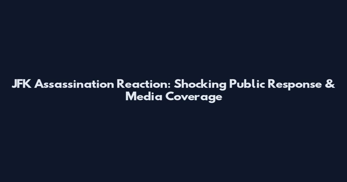JFK Assassination Reaction: Shocking Public Response & Media Coverage