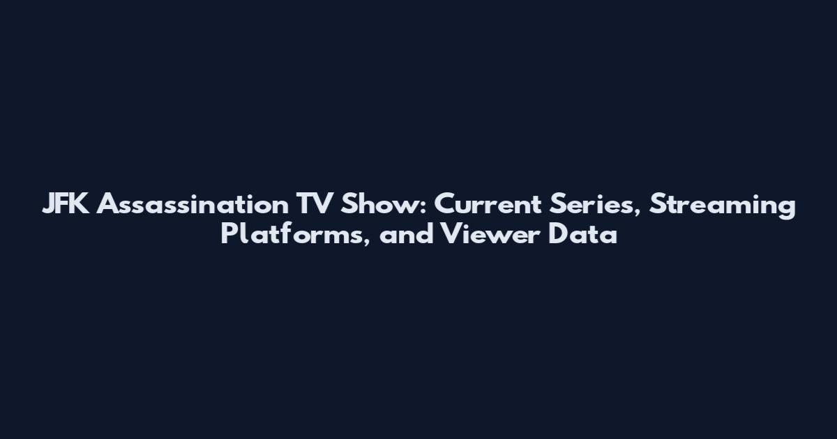 JFK Assassination TV Show: Current Series, Streaming Platforms, and Viewer Data