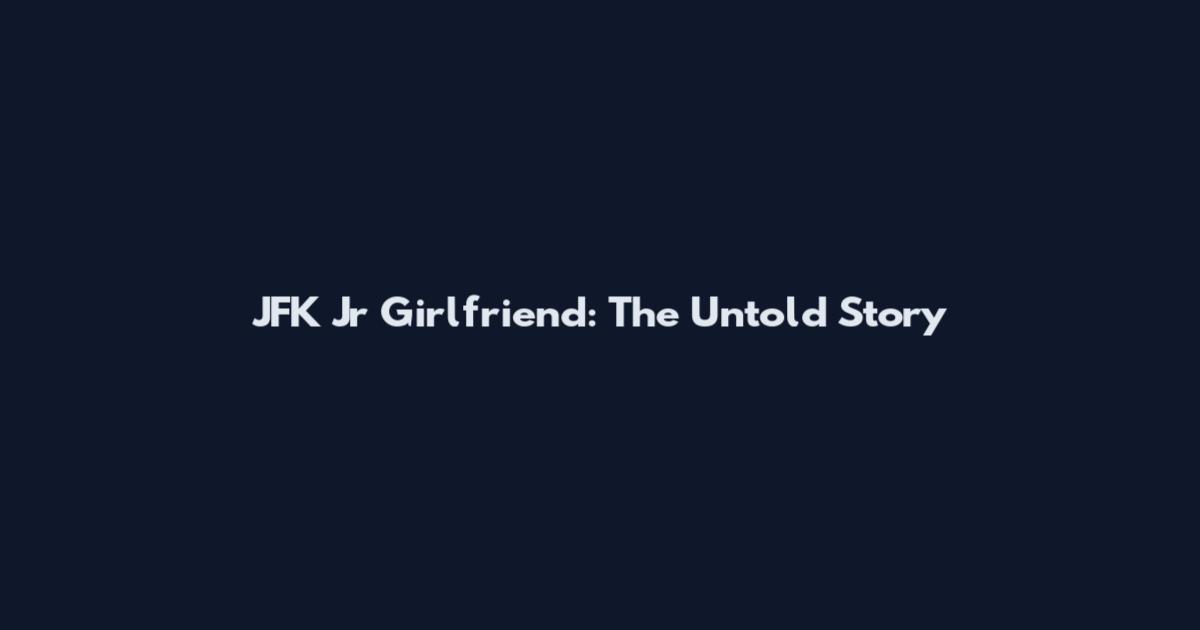JFK Jr Girlfriend: The Untold Story
