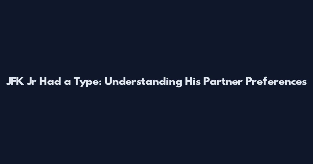 JFK Jr Had a Type: Understanding His Partner Preferences