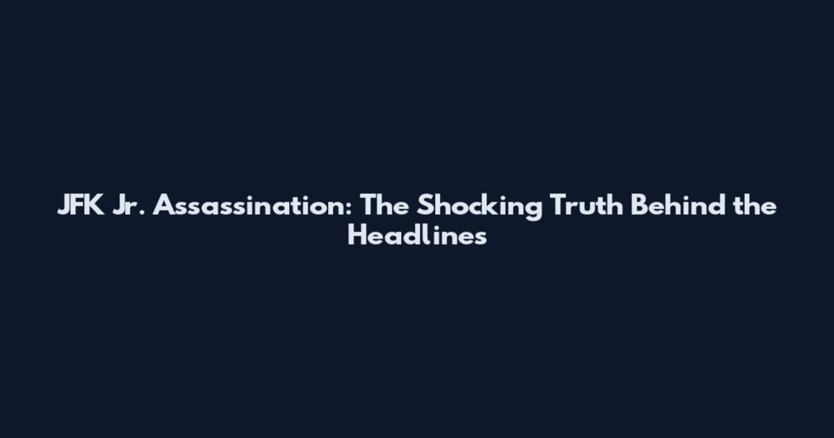 JFK Jr. Assassination: The Shocking Truth Behind the Headlines