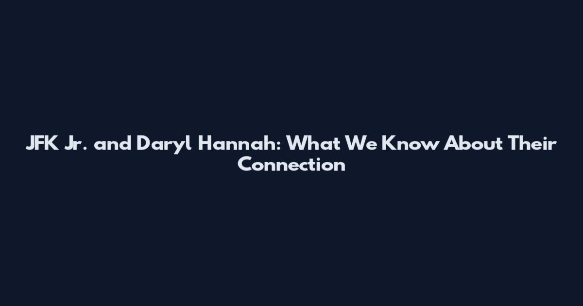 JFK Jr. and Daryl Hannah: What We Know About Their Connection
