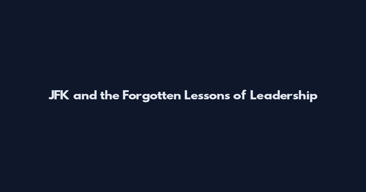 JFK and the Forgotten Lessons of Leadership