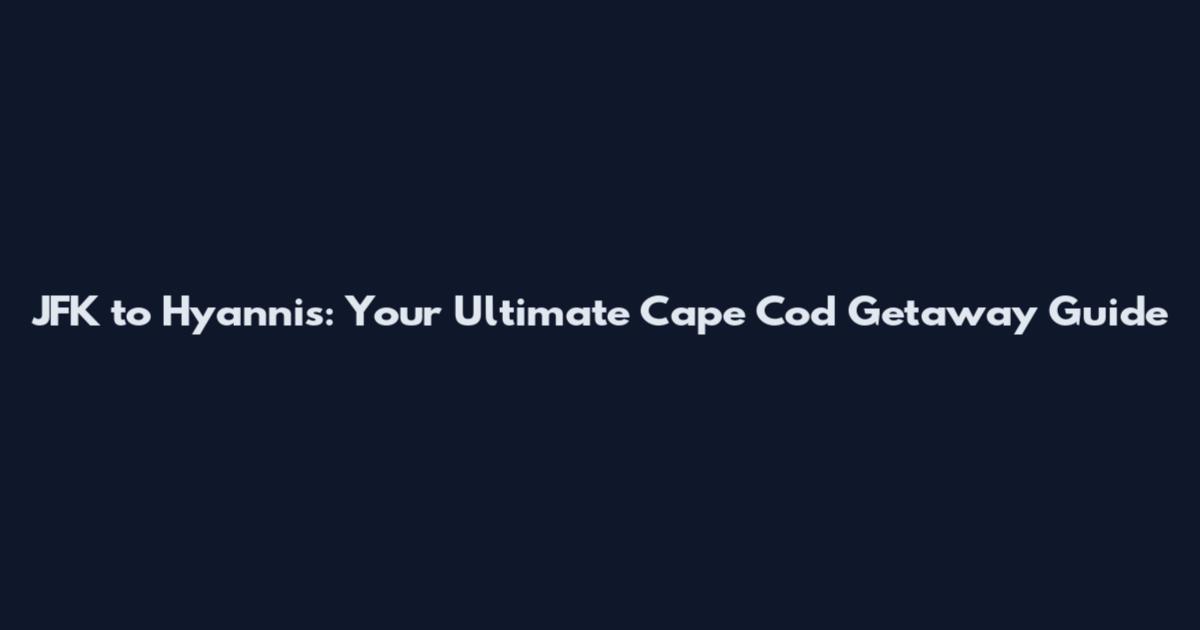 JFK to Hyannis: Your Ultimate Cape Cod Getaway Guide