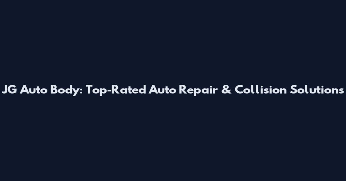 JG Auto Body: Top-Rated Auto Repair & Collision Solutions
