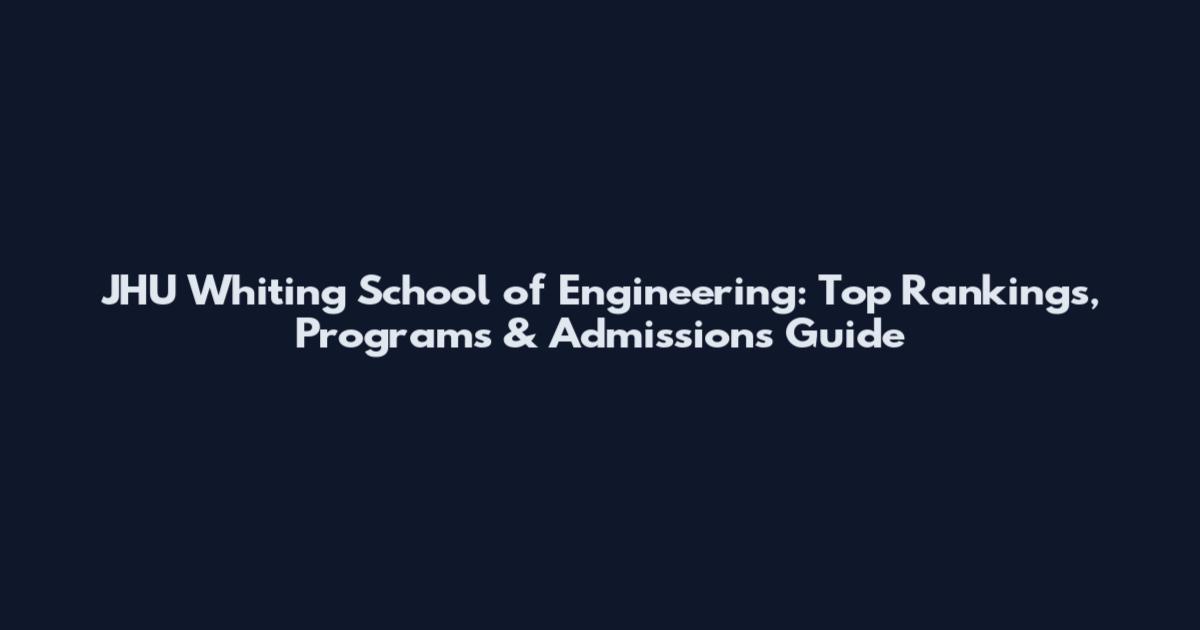 JHU Whiting School of Engineering: Top Rankings, Programs & Admissions Guide