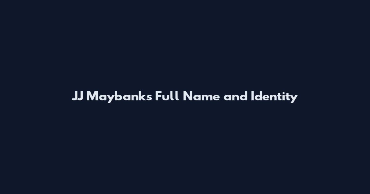 JJ Maybanks Full Name and Identity
