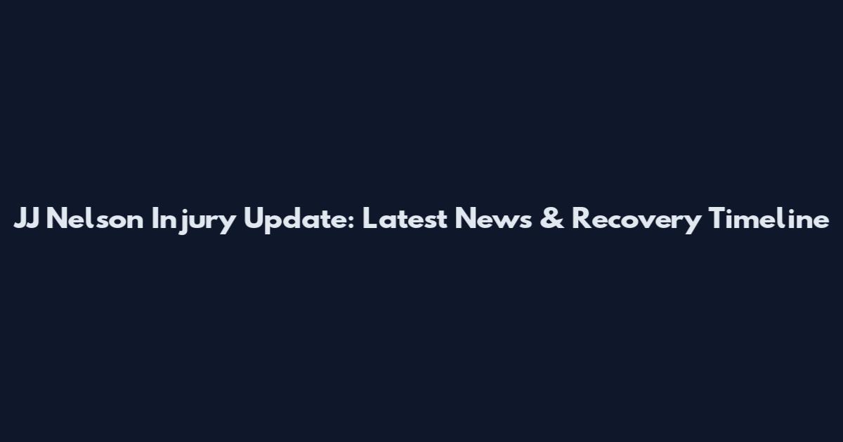 JJ Nelson Injury Update: Latest News & Recovery Timeline