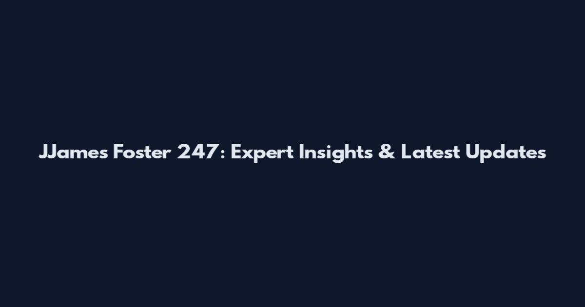 JJames Foster 247: Expert Insights & Latest Updates