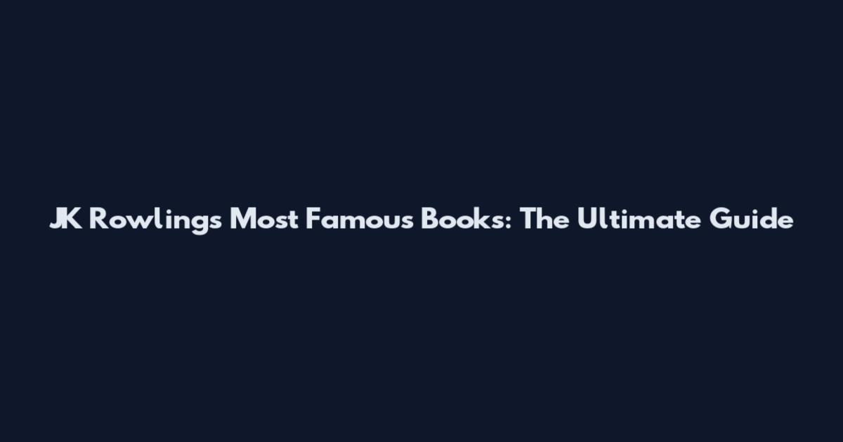 JK Rowling's Most Famous Books: The Ultimate Guide