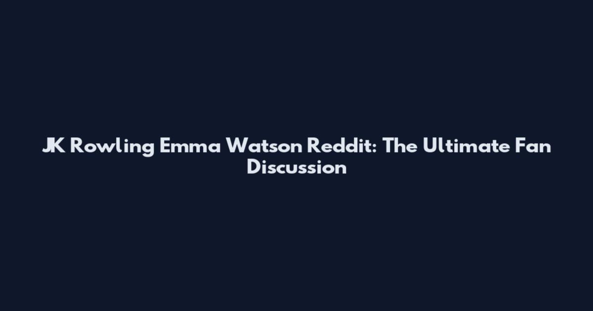 JK Rowling Emma Watson Reddit: The Ultimate Fan Discussion