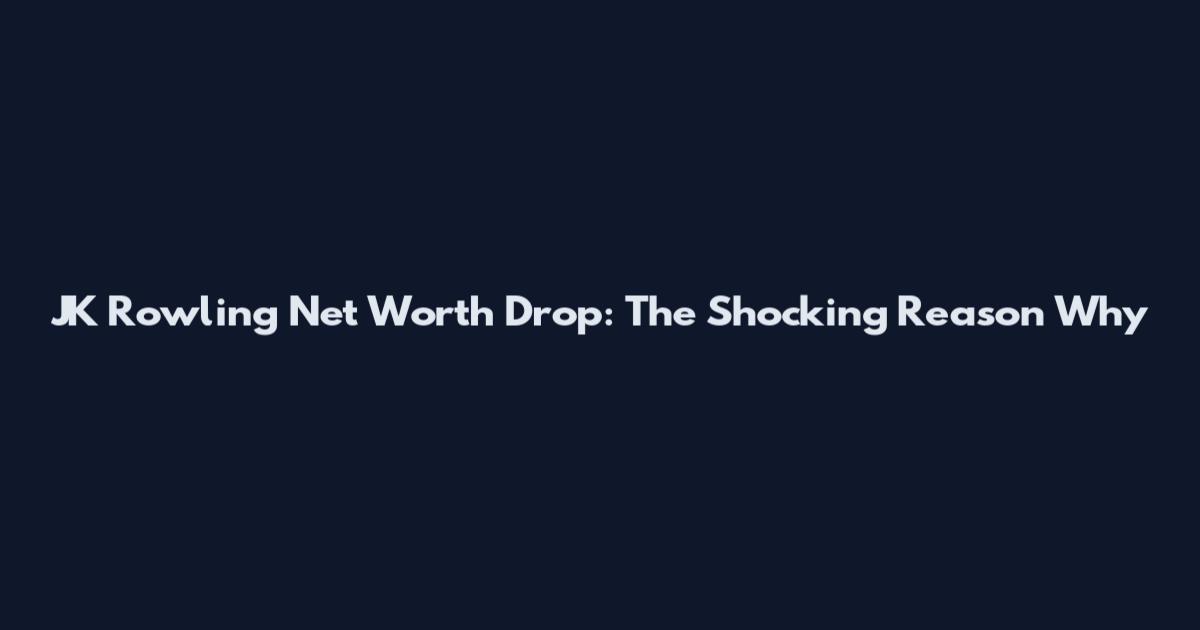 JK Rowling Net Worth Drop: The Shocking Reason Why