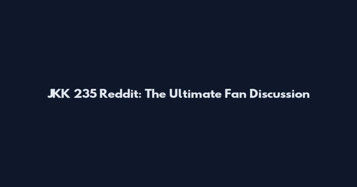 JKK 235 Reddit: The Ultimate Fan Discussion