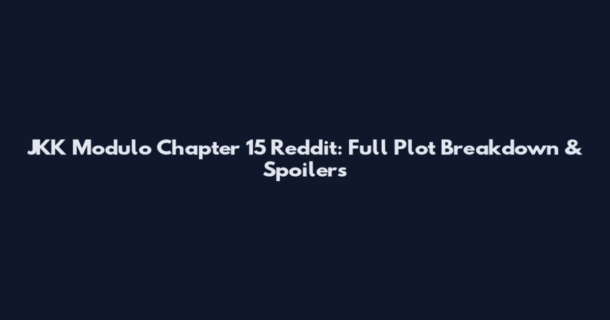 JKK Modulo Chapter 15 Reddit: Full Plot Breakdown & Spoilers