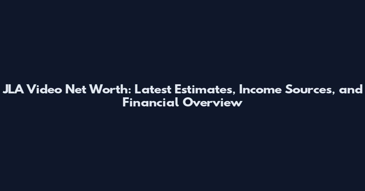 JLA Video Net Worth: Latest Estimates, Income Sources, and Financial Overview