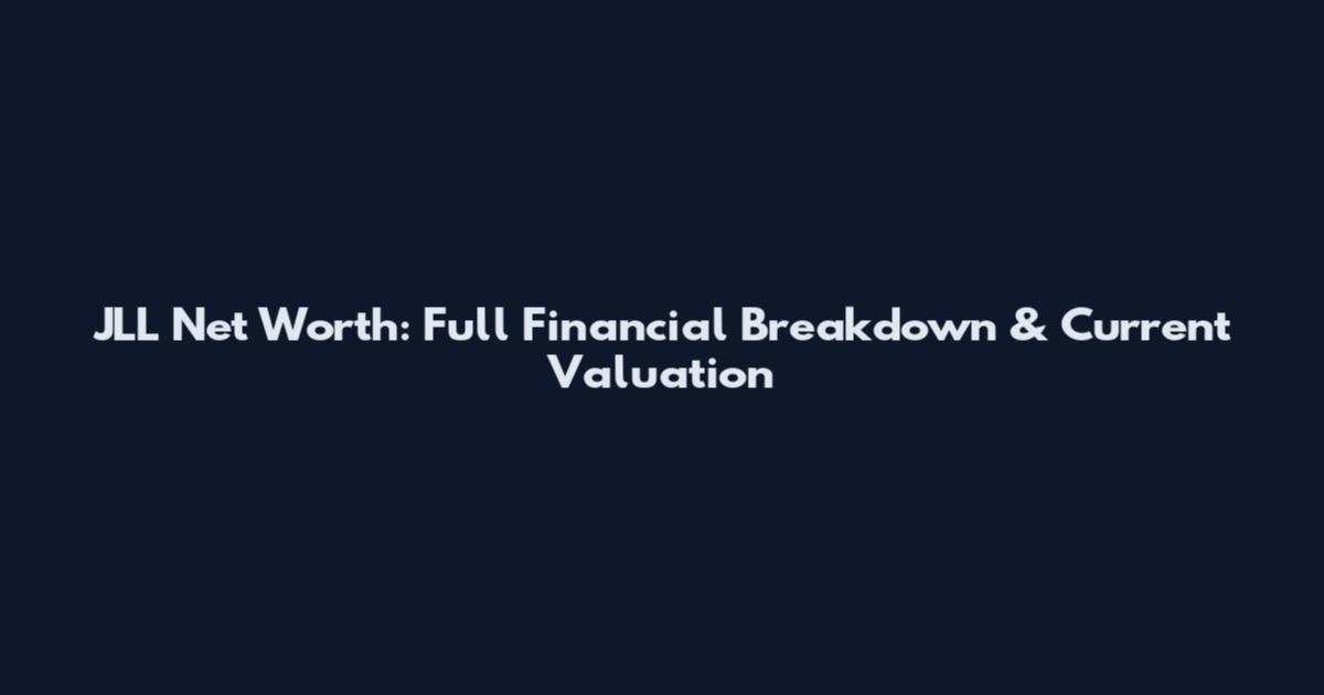 JLL Net Worth: Full Financial Breakdown & Current Valuation