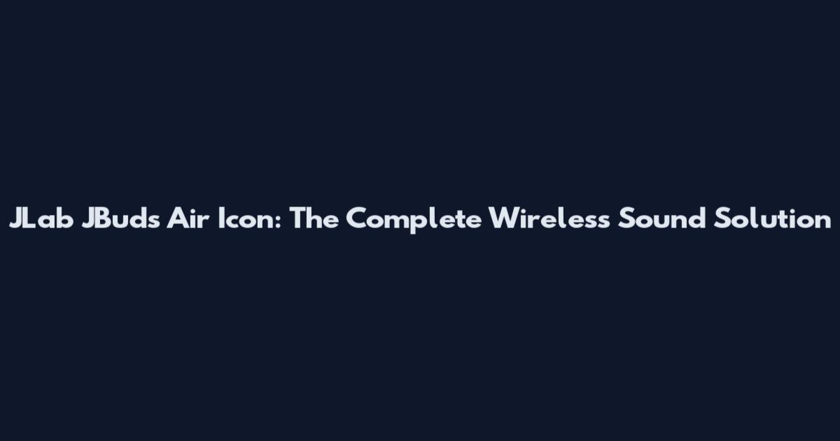 JLab JBuds Air Icon: The Complete Wireless Sound Solution