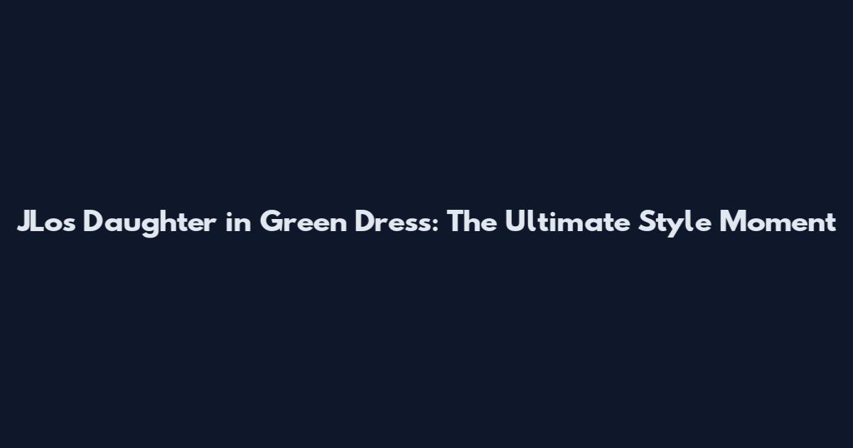 JLo's Daughter in Green Dress: The Ultimate Style Moment