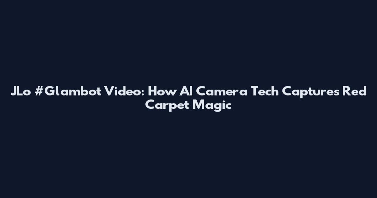 JLo #Glambot Video: How AI Camera Tech Captures Red Carpet Magic