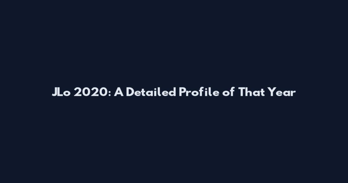 JLo 2020: A Detailed Profile of That Year
