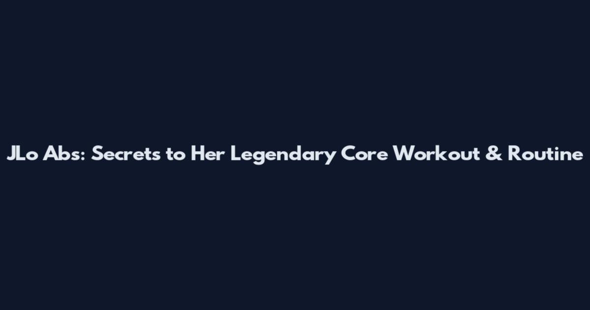 JLo Abs: Secrets to Her Legendary Core Workout & Routine