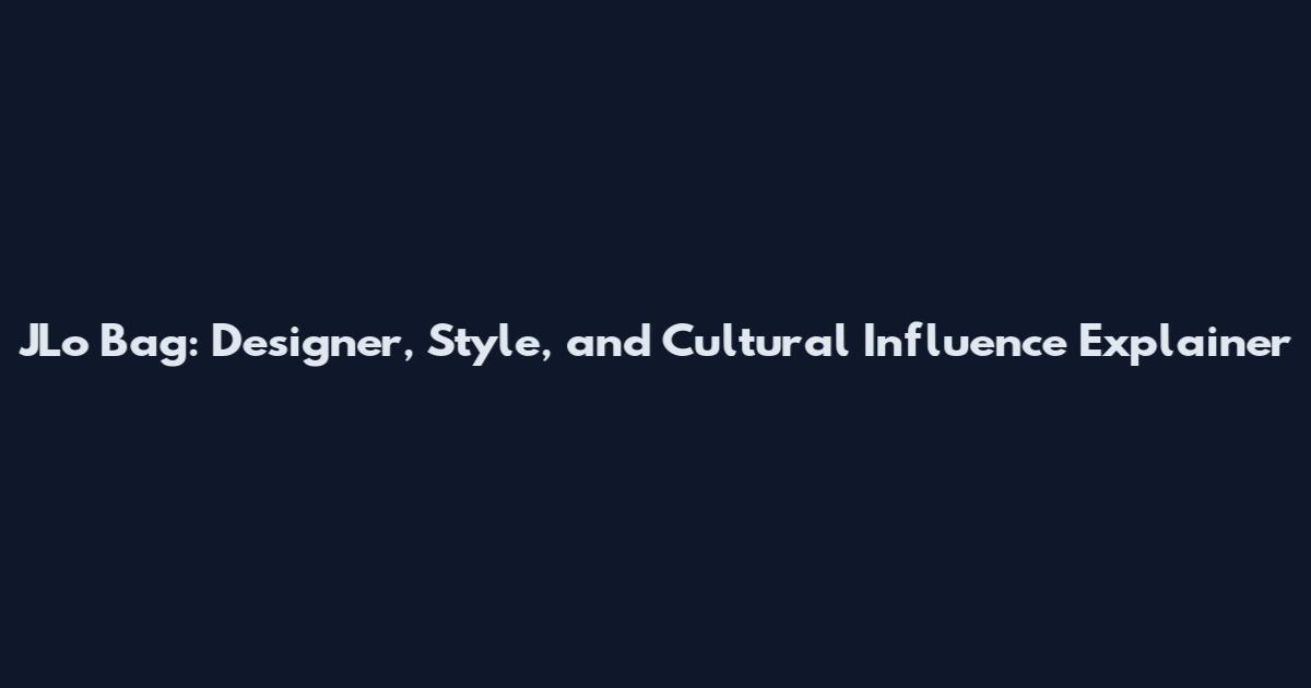 JLo Bag: Designer, Style, and Cultural Influence Explainer