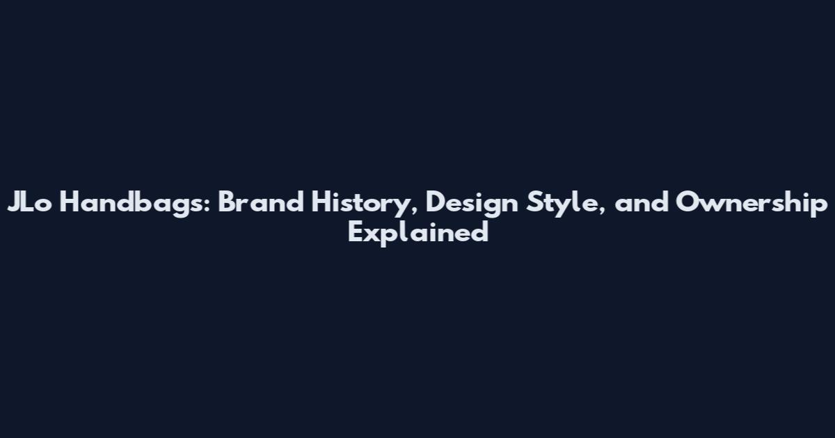 JLo Handbags: Brand History, Design Style, and Ownership Explained