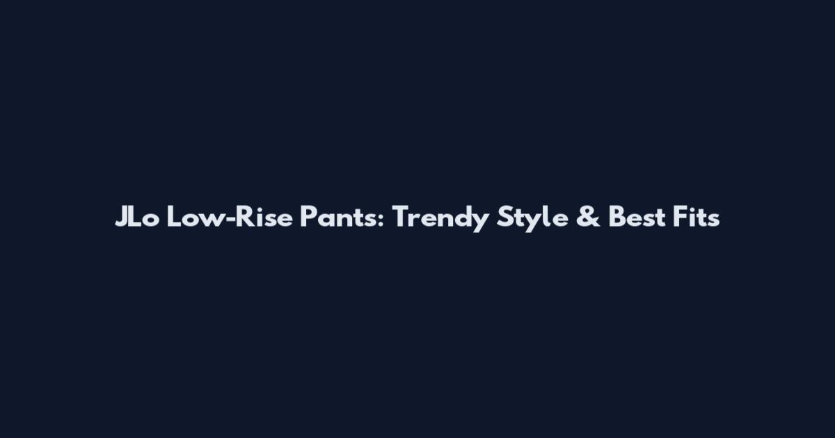 JLo Low-Rise Pants: Trendy Style & Best Fits