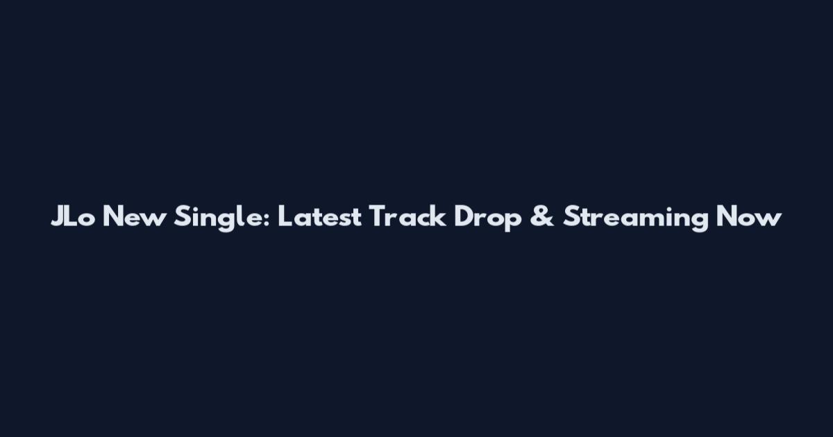 JLo New Single: Latest Track Drop & Streaming Now