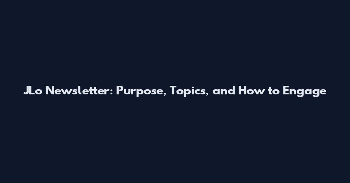 JLo Newsletter: Purpose, Topics, and How to Engage