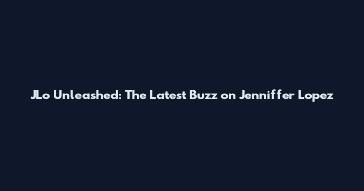 JLo Unleashed: The Latest Buzz on Jenniffer Lopez