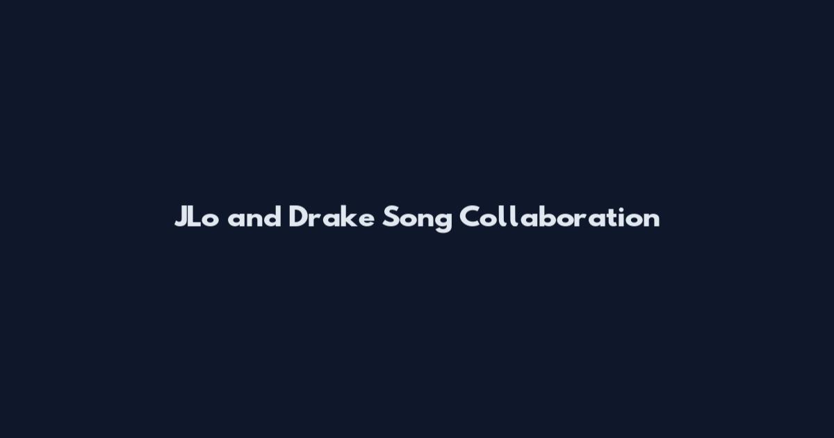 JLo and Drake Song Collaboration