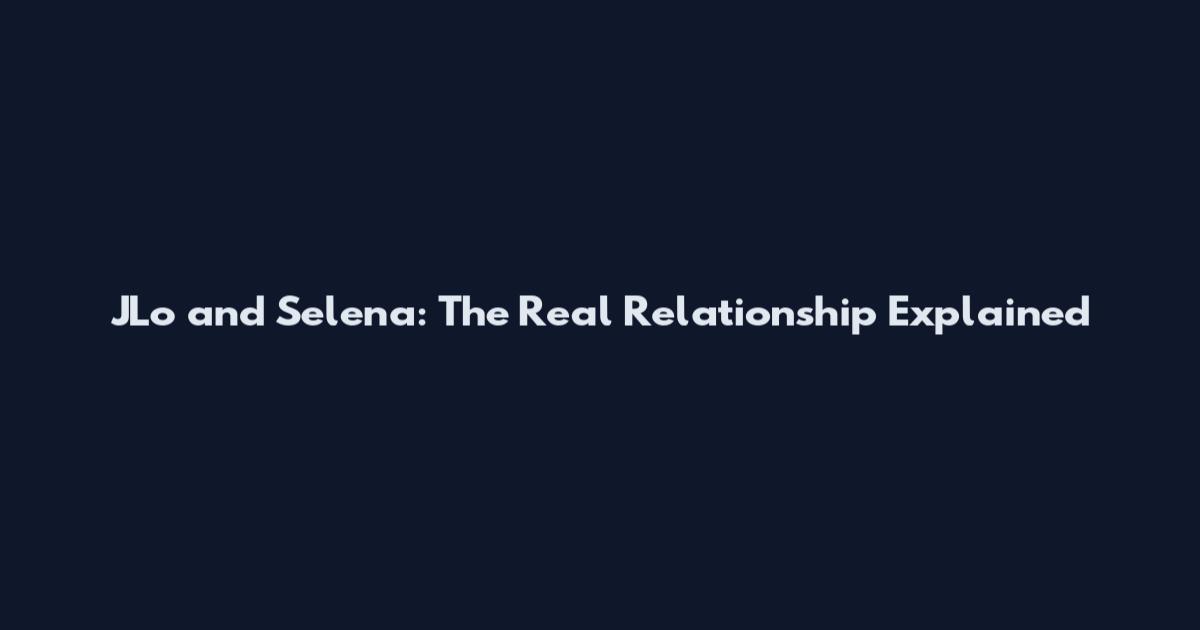 JLo and Selena: The Real Relationship Explained