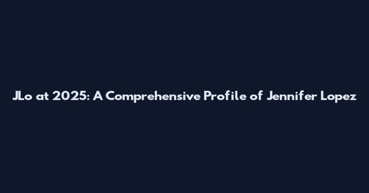 JLo at 2025: A Comprehensive Profile of Jennifer Lopez