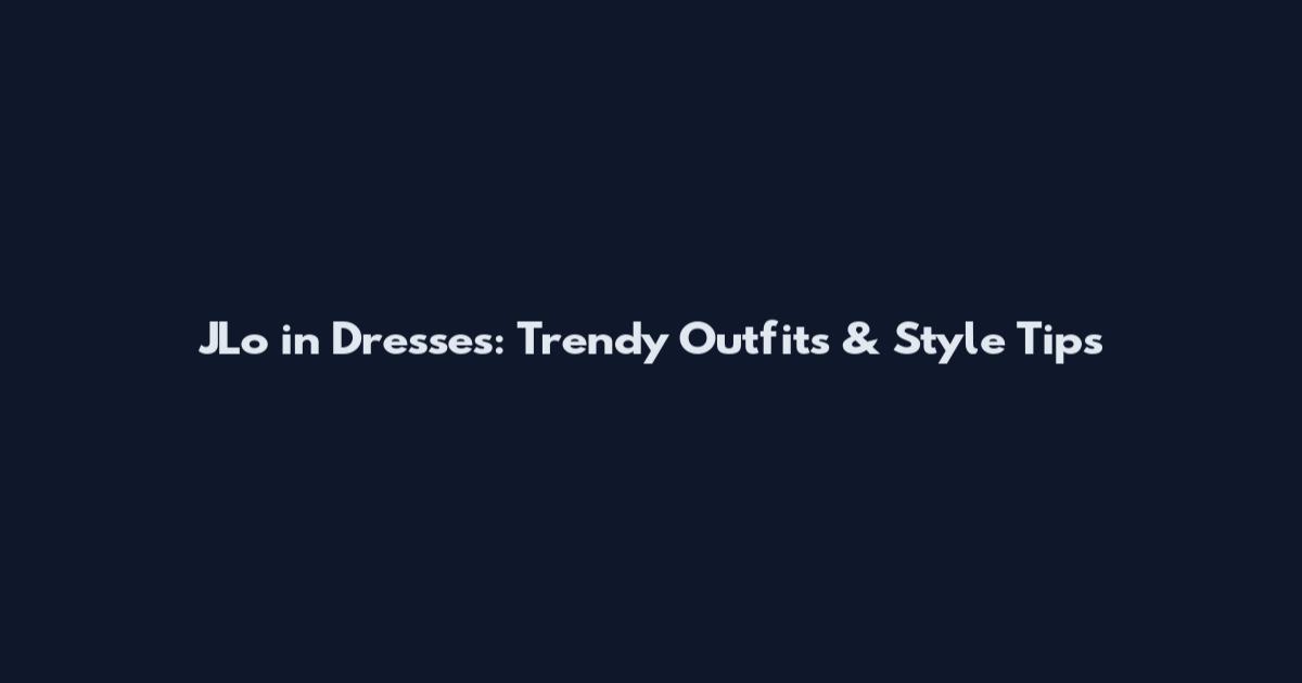 JLo in Dresses: Trendy Outfits & Style Tips
