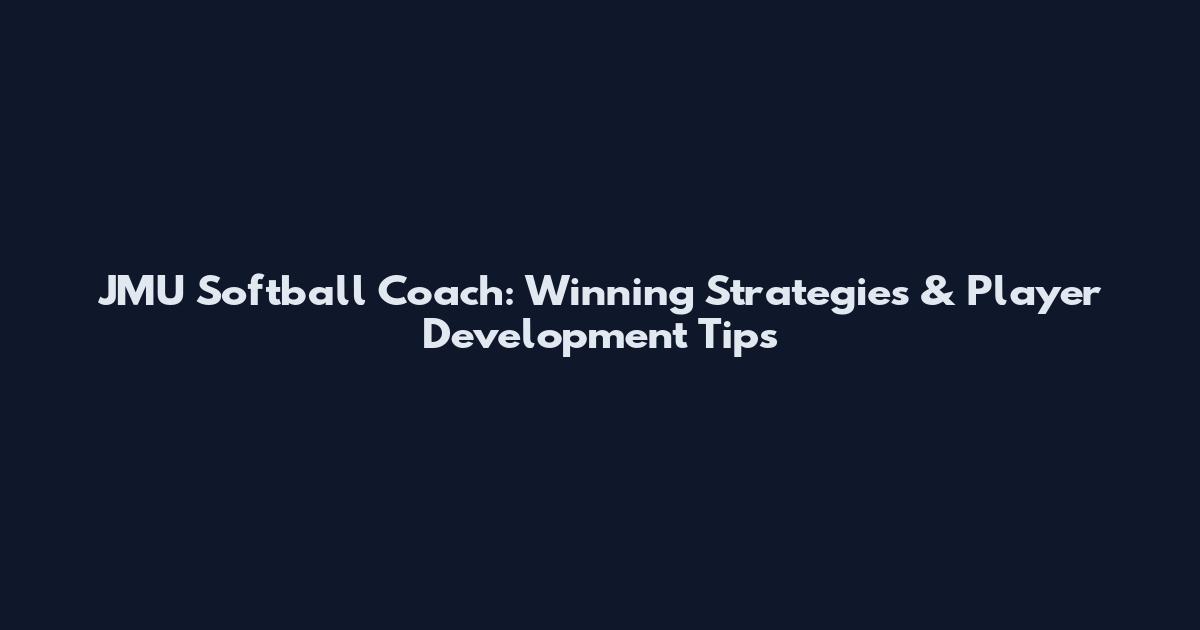 JMU Softball Coach: Winning Strategies & Player Development Tips