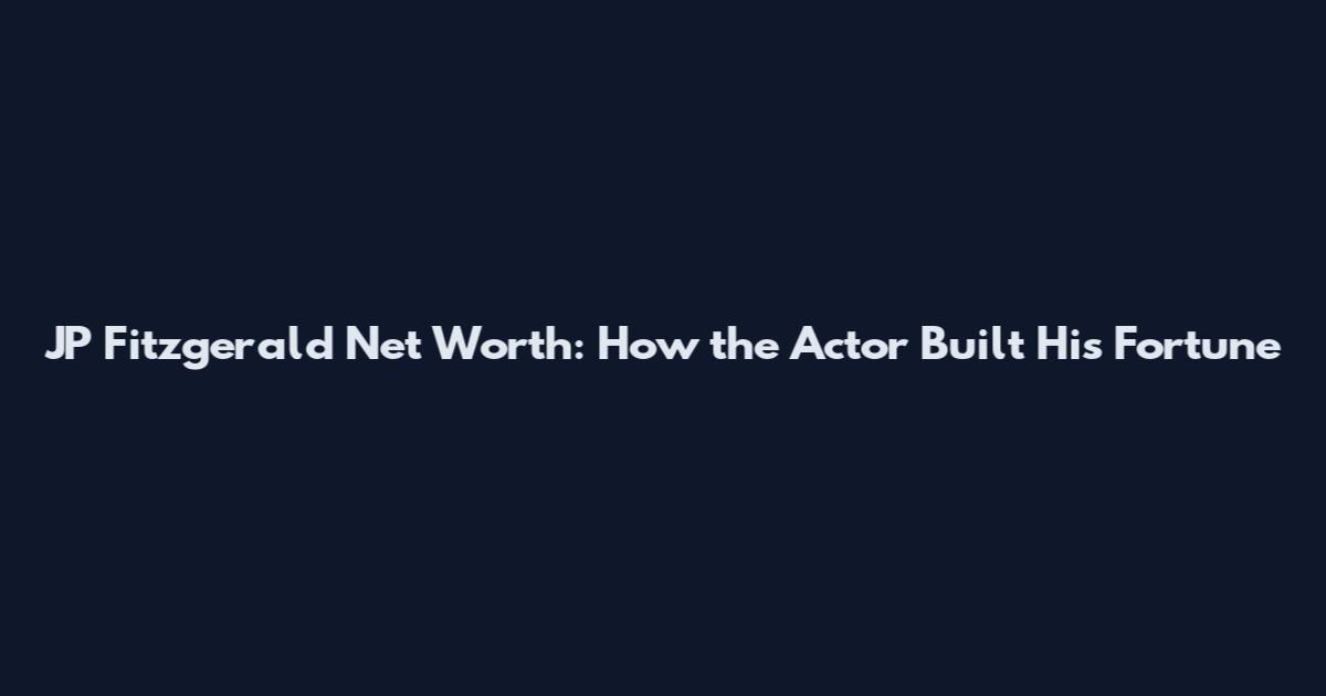JP Fitzgerald Net Worth: How the Actor Built His Fortune