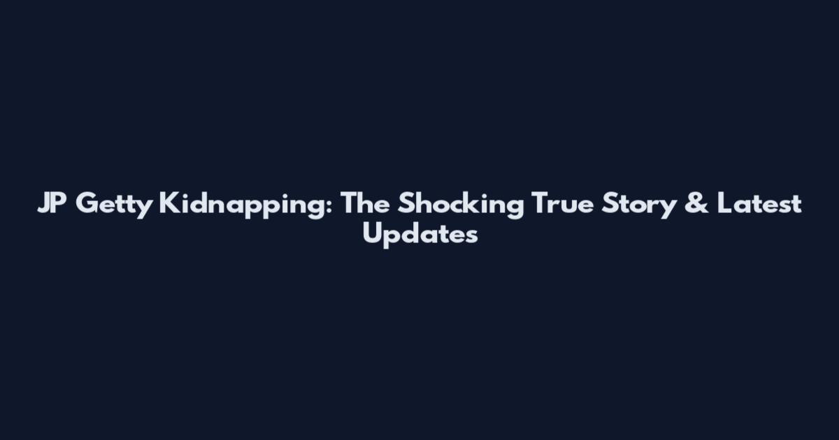 JP Getty Kidnapping: The Shocking True Story & Latest Updates