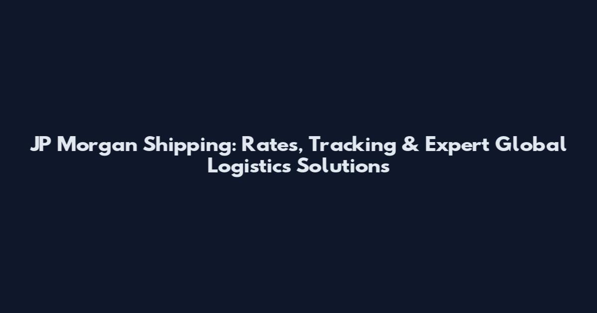 JP Morgan Shipping: Rates, Tracking & Expert Global Logistics Solutions