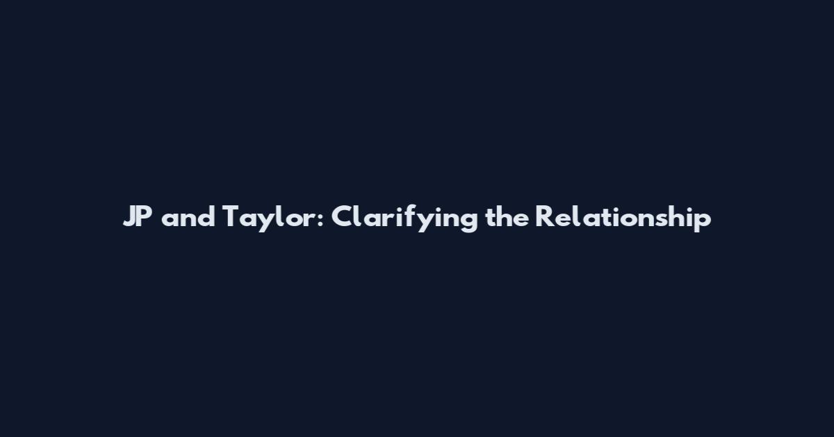 JP and Taylor: Clarifying the Relationship