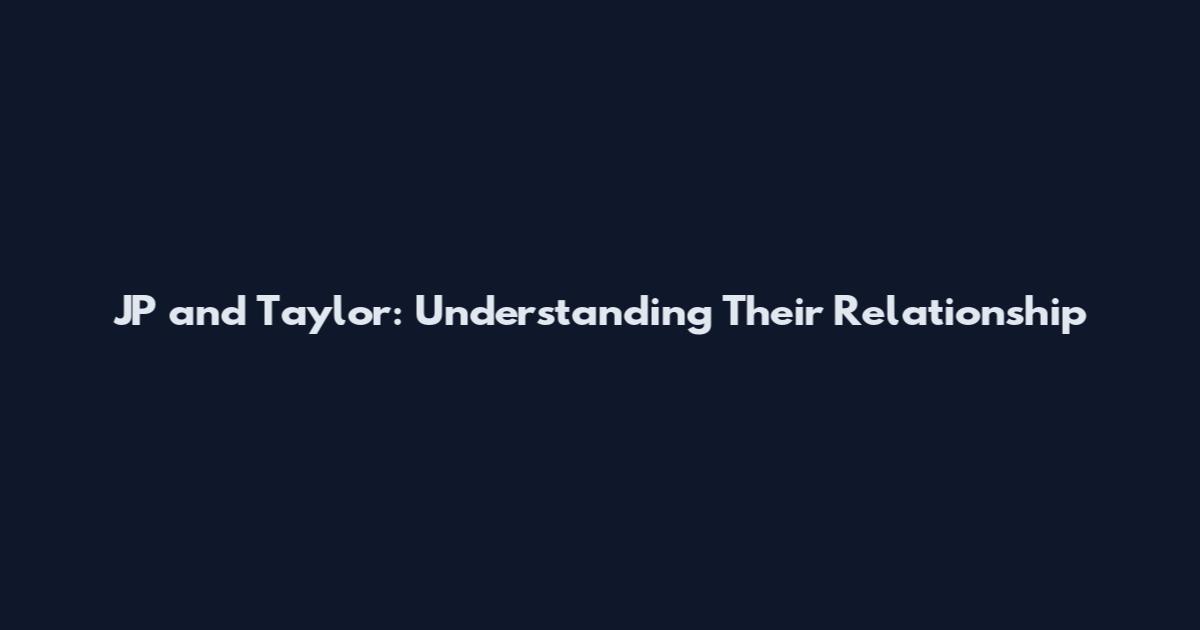 JP and Taylor: Understanding Their Relationship