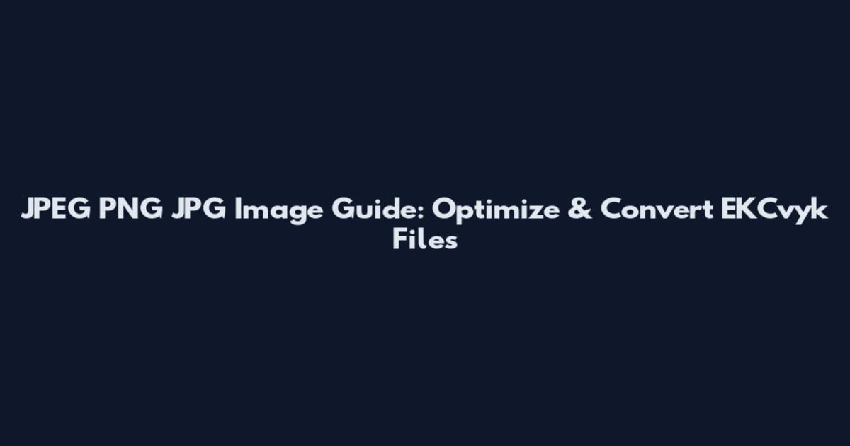 JPEG PNG JPG Image Guide: Optimize & Convert EKCvyk Files