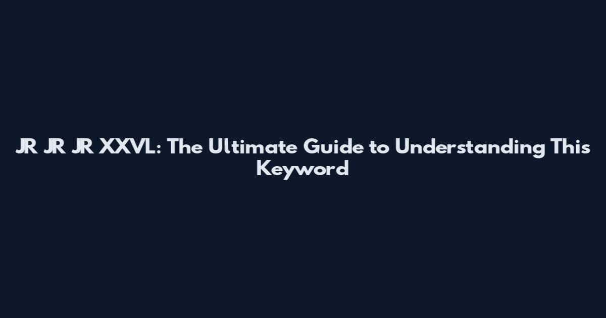 JR JR JR XXVL: The Ultimate Guide to Understanding This Keyword