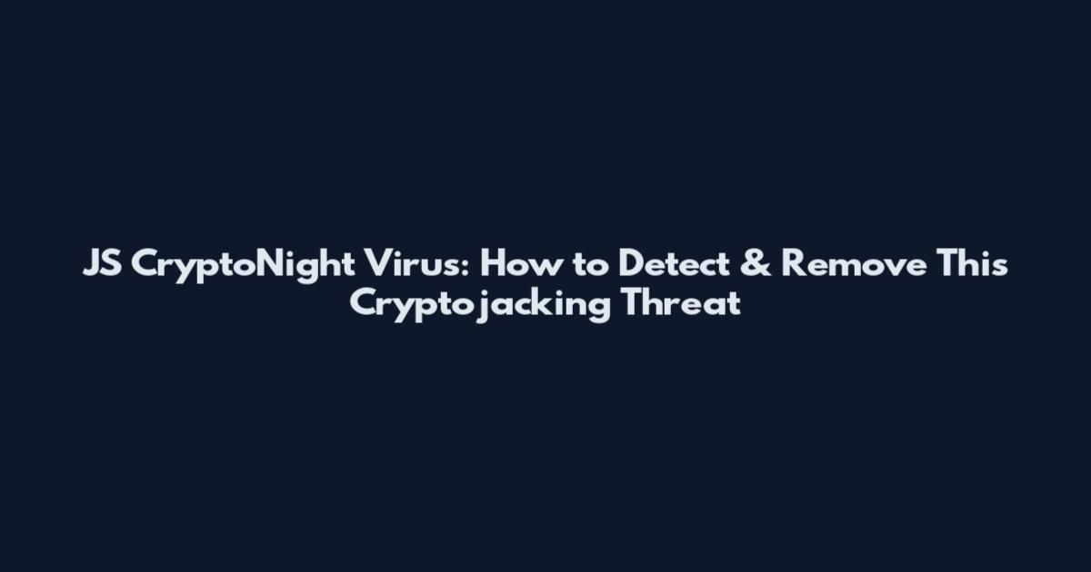 JS CryptoNight Virus: How to Detect & Remove This Cryptojacking Threat