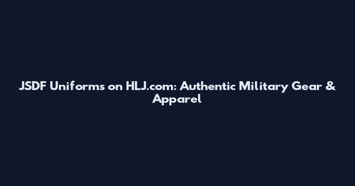 JSDF Uniforms on HLJ.com: Authentic Military Gear & Apparel