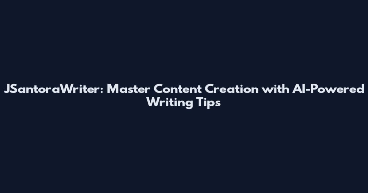 JSantoraWriter: Master Content Creation with AI-Powered Writing Tips