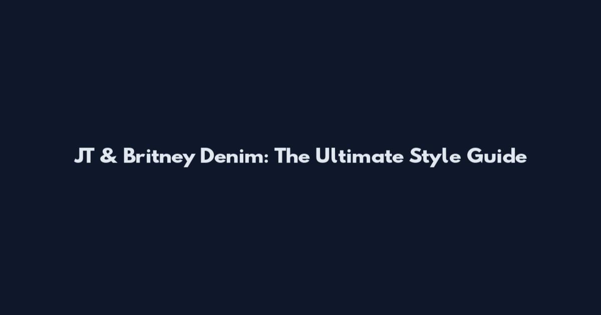 JT & Britney Denim: The Ultimate Style Guide